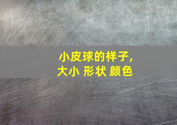 小皮球的样子,大小 形状 颜色